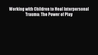 Download Working with Children to Heal Interpersonal Trauma: The Power of Play Ebook Free