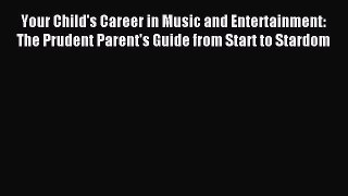 Read Your Child's Career in Music and Entertainment: The Prudent Parent's Guide from Start