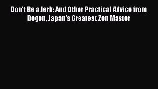 Read Book Don't Be a Jerk: And Other Practical Advice from Dogen Japan's Greatest Zen Master