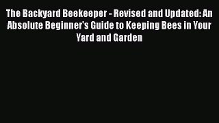 Read Books The Backyard Beekeeper - Revised and Updated: An Absolute Beginner's Guide to Keeping