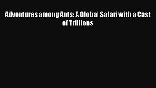 Read Books Adventures among Ants: A Global Safari with a Cast of Trillions PDF Free