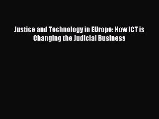 Read Justice and Technology in EUrope: How ICT is Changing the Judicial Business Ebook Free
