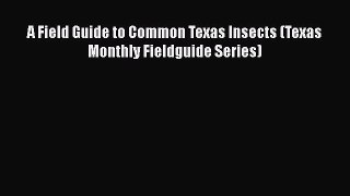 Read Books A Field Guide to Common Texas Insects (Texas Monthly Fieldguide Series) E-Book Free