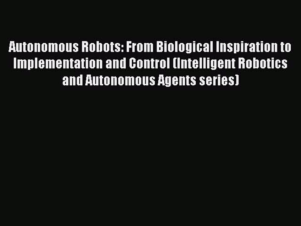 Read Autonomous Robots: From Biological Inspiration to Implementation and Control (Intelligent