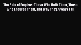 Read Book The Rule of Empires: Those Who Built Them Those Who Endured Them and Why They Always