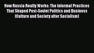 Read Book How Russia Really Works: The Informal Practices That Shaped Post-Soviet Politics