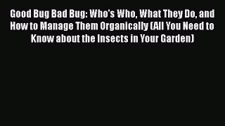 Read Books Good Bug Bad Bug: Who's Who What They Do and How to Manage Them Organically (All