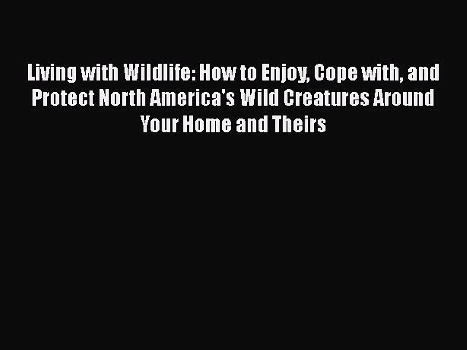 Read Books Living with Wildlife: How to Enjoy Cope with and Protect North America's Wild Creatures