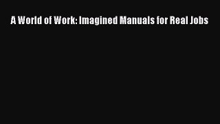 read here A World of Work: Imagined Manuals for Real Jobs
