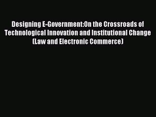 Read Designing E-Government:On the Crossroads of Technological Innovation and Institutional