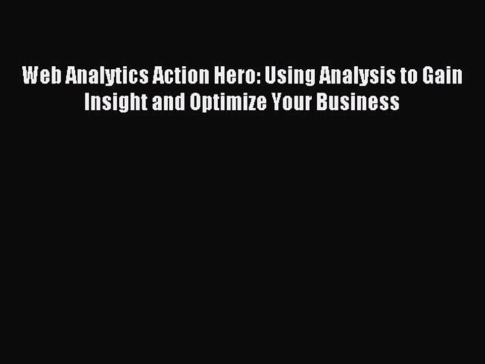 Read Web Analytics Action Hero: Using Analysis to Gain Insight and Optimize Your Business Ebook