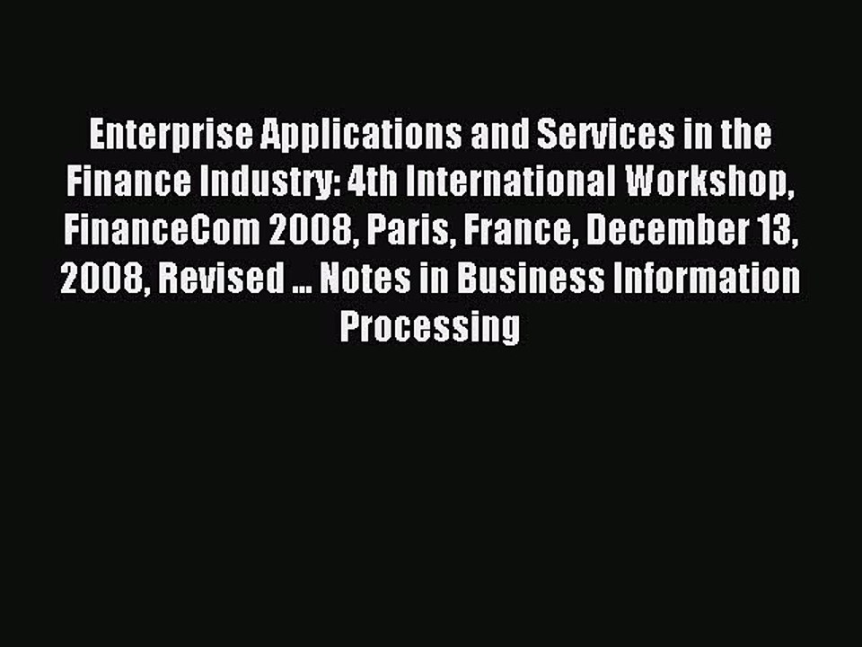 Read Enterprise Applications and Services in the Finance Industry: 4th International Workshop