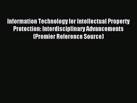 Read Information Technology for Intellectual Property Protection: Interdisciplinary Advancements