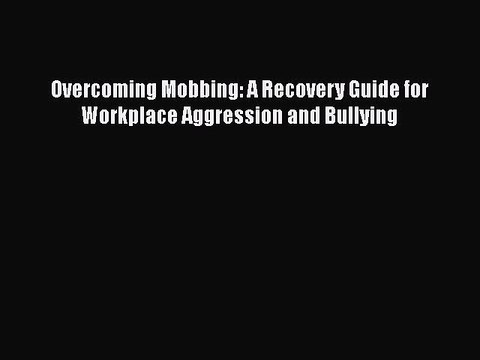 FREE DOWNLOAD Overcoming Mobbing: A Recovery Guide for Workplace Aggression and Bullying BOOK