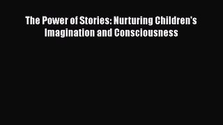 Read The Power of Stories: Nurturing Children's Imagination and Consciousness Ebook Free