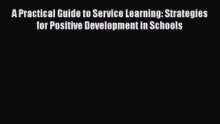Read A Practical Guide to Service Learning: Strategies for Positive Development in Schools