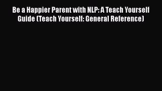 Read Book Be a Happier Parent with NLP: A Teach Yourself Guide (Teach Yourself: General Reference)