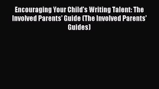 Read Book Encouraging Your Child's Writing Talent: The Involved Parents' Guide (The Involved