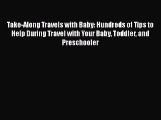 Read Book Take-Along Travels with Baby: Hundreds of Tips to Help During Travel with Your Baby