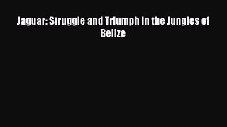 Read Books Jaguar: Struggle and Triumph in the Jungles of Belize E-Book Free