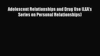 Download Adolescent Relationships and Drug Use (LEA's Series on Personal Relationships) PDF