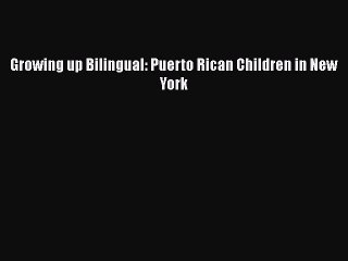 Read Growing up Bilingual: Puerto Rican Children in New York Ebook Free