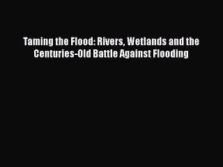 Read Books Taming the Flood: Rivers Wetlands and the Centuries-Old Battle Against Flooding