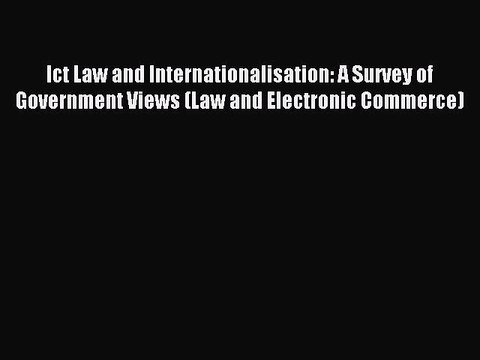 Read Ict Law and Internationalisation: A Survey of Government Views (Law and Electronic Commerce)