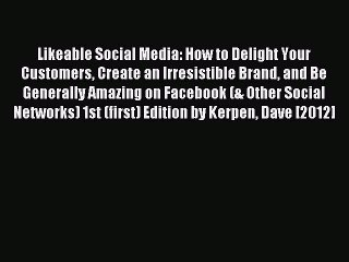 Read Likeable Social Media: How to Delight Your Customers Create an Irresistible Brand and