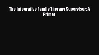 Free Full [PDF] Downlaod  The Integrative Family Therapy Supervisor: A Primer#  Full Ebook