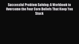 READ book  Successful Problem Solving: A Workbook to Overcome the Four Core Beliefs That Keep