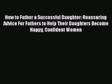 Read How to Father a Successful Daughter: Reassuring Advice For Fathers to Help Their Daughters