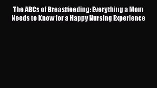 [PDF] The ABCs of Breastfeeding: Everything a Mom Needs to Know for a Happy Nursing Experience