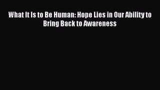 Download Book What It Is to Be Human: Hope Lies in Our Ability to Bring Back to Awareness PDF
