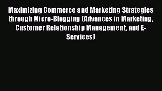 Download Maximizing Commerce and Marketing Strategies through Micro-Blogging (Advances in Marketing