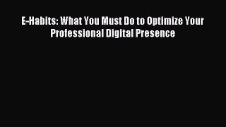 Read E-Habits: What You Must Do to Optimize Your Professional Digital Presence PDF Free