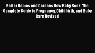 [Download] Better Homes and Gardens New Baby Book: The Complete Guide to Pregnancy Childbirth