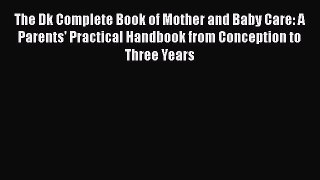 [Download] The Dk Complete Book of Mother and Baby Care: A Parents' Practical Handbook from