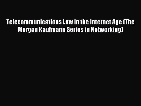 Read Telecommunications Law in the Internet Age (The Morgan Kaufmann Series in Networking)