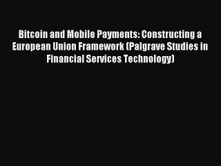 Download Video: Download Bitcoin and Mobile Payments: Constructing a European Union Framework (Palgrave Studies