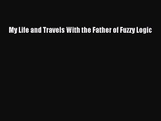 Read My Life and Travels With the Father of Fuzzy Logic Ebook Free