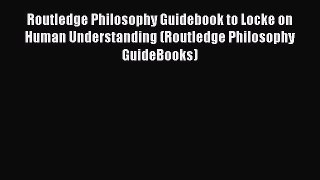 Read Book Routledge Philosophy Guidebook to Locke on Human Understanding (Routledge Philosophy