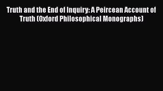 Read Book Truth and the End of Inquiry: A Peircean Account of Truth (Oxford Philosophical Monographs)