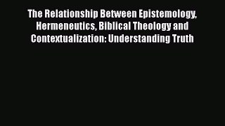 Read Book The Relationship Between Epistemology Hermeneutics Biblical Theology and Contextualization: