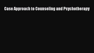 read now Case Approach to Counseling and Psychotherapy