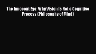 Read Book The Innocent Eye: Why Vision Is Not a Cognitive Process (Philosophy of Mind) E-Book