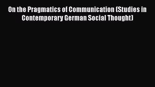 Read Book On the Pragmatics of Communication (Studies in Contemporary German Social Thought)