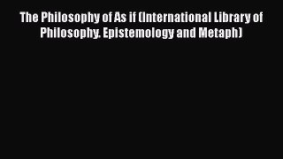 Read Book The Philosophy of As if (International Library of Philosophy. Epistemology and Metaph)
