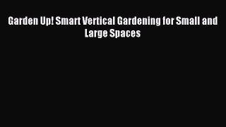 Download Garden Up! Smart Vertical Gardening for Small and Large Spaces PDF Free