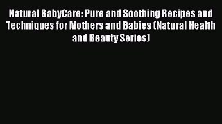 Read Natural BabyCare: Pure and Soothing Recipes and Techniques for Mothers and Babies (Natural